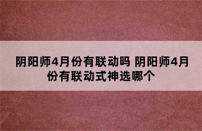 阴阳师4月份有联动吗 阴阳师4月份有联动式神选哪个